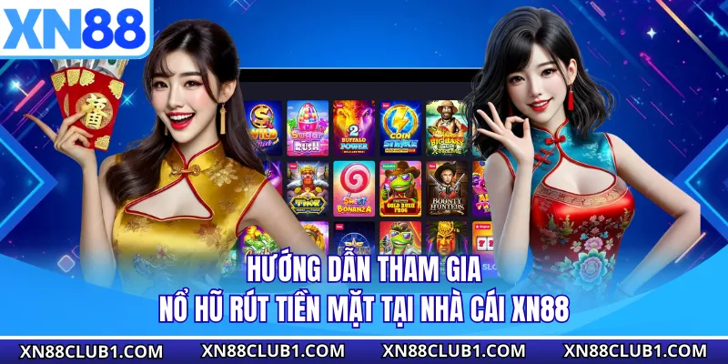 Hướng dẫn tham gia nổ hũ rút tiền mặt tại nhà cái XN88